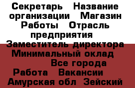 Секретарь › Название организации ­ Магазин Работы › Отрасль предприятия ­ Заместитель директора › Минимальный оклад ­ 20 000 - Все города Работа » Вакансии   . Амурская обл.,Зейский р-н